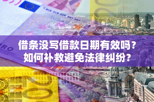 济南借条没写借款日期有效吗？如何补救避免法律纠纷？