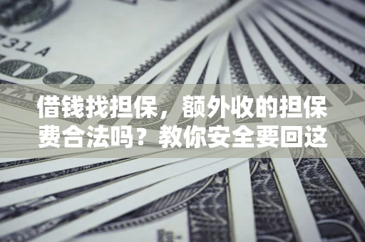 济南借钱找担保，额外收的担保费合法吗？教你安全要回这笔钱
