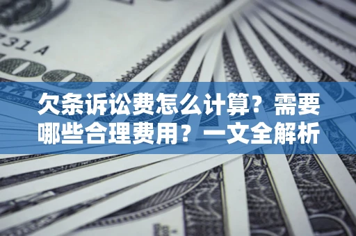 济南欠条诉讼费怎么计算？需要哪些合理费用？一文全解析