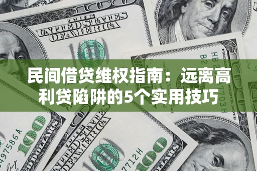 济南民间借贷维权指南：远离高利贷陷阱的5个实用技巧