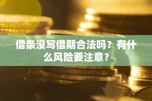 济南借条没写借期合法吗？有什么风险要注意？