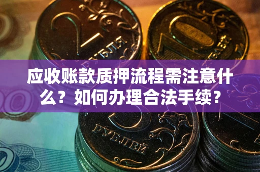 济南应收账款质押流程需注意什么？如何办理合法手续？