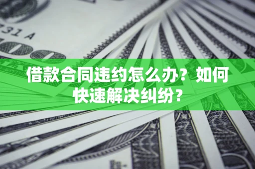 济南借款合同违约怎么办？如何快速解决纠纷？