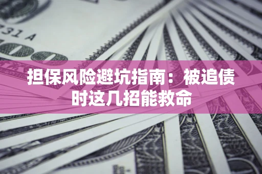 济南担保风险避坑指南：被追债时这几招能救命