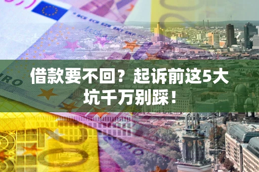 济南借款要不回？起诉前这5大坑千万别踩！