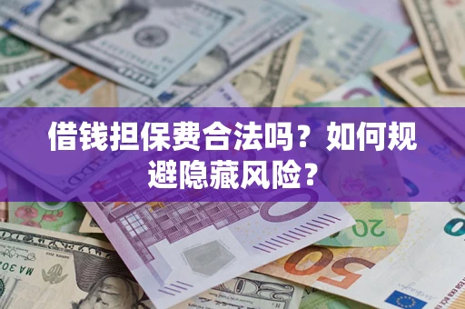 济南借钱担保费合法吗？如何规避隐藏风险？