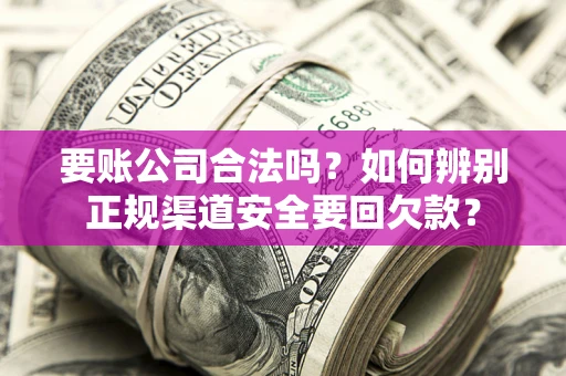 济南要账公司合法吗？如何辨别正规渠道安全要回欠款？