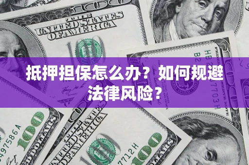 济南抵押担保怎么办？如何规避法律风险？