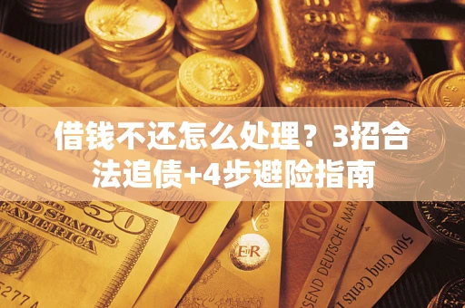 济南借钱不还怎么处理？3招合法追债+4步避险指南