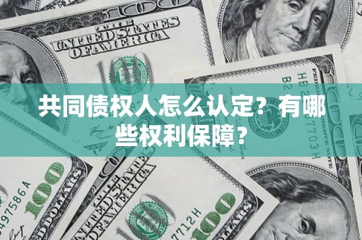 济南共同债权人怎么认定？有哪些权利保障？