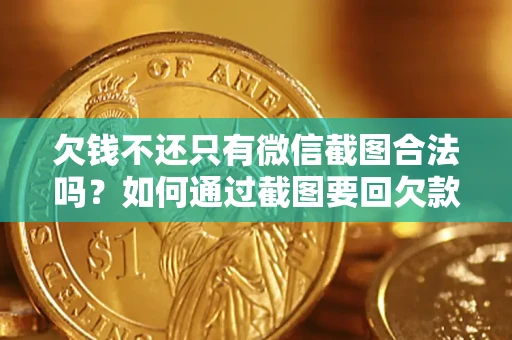 济南欠钱不还只有微信截图合法吗？如何通过截图要回欠款？