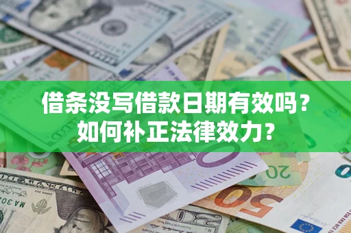 济南借条没写借款日期有效吗？如何补正法律效力？