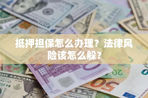 济南抵押担保怎么办理？法律风险该怎么躲？