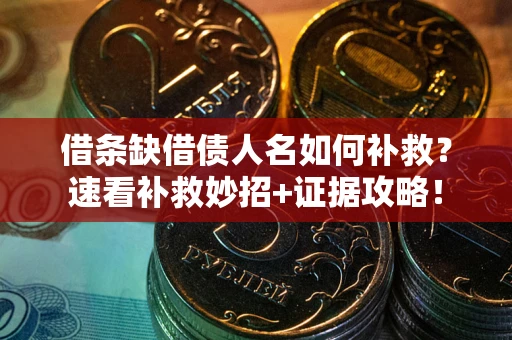 济南借条缺借债人名如何补救？速看补救妙招+证据攻略！