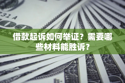 济南借款起诉如何举证？需要哪些材料能胜诉？