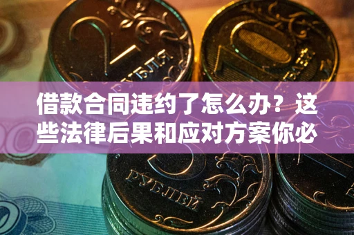 济南借款合同违约了怎么办？这些法律后果和应对方案你必须知道