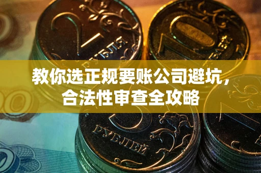 济南教你选正规要账公司避坑，合法性审查全攻略