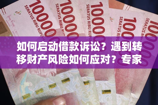 济南如何启动借款诉讼？遇到转移财产风险如何应对？专家解局支招