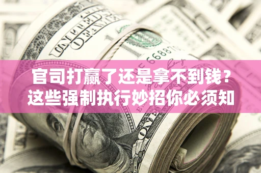 济南官司打赢了还是拿不到钱？这些强制执行妙招你必须知道