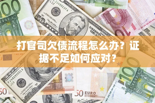 济南打官司欠债流程怎么办？证据不足如何应对？