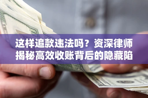 济南这样追款违法吗？资深律师揭秘高效收账背后的隐藏陷阱