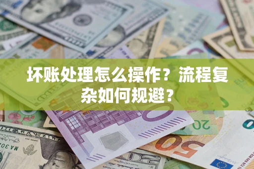 济南坏账处理怎么操作？流程复杂如何规避？