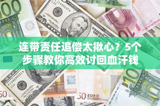 济南连带责任追偿太揪心？5个步骤教你高效讨回血汗钱