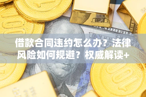 济南借款合同违约怎么办?法律风险如何规避?权威解读+实用指南 济南借款合同违约怎么办?法律风险如何规避?权威解读+实用指南