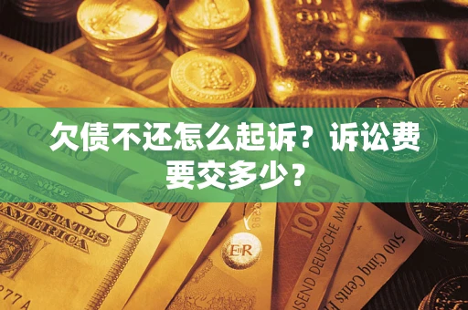 济南欠债不还怎么起诉？诉讼费要交多少？