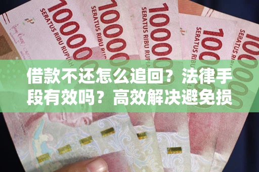 济南借款不还怎么追回？法律手段有效吗？高效解决避免损失