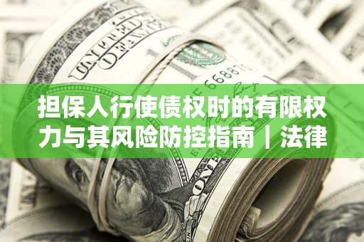 济南担保人行使债权时的有限权力与其风险防控指南｜法律实务解析