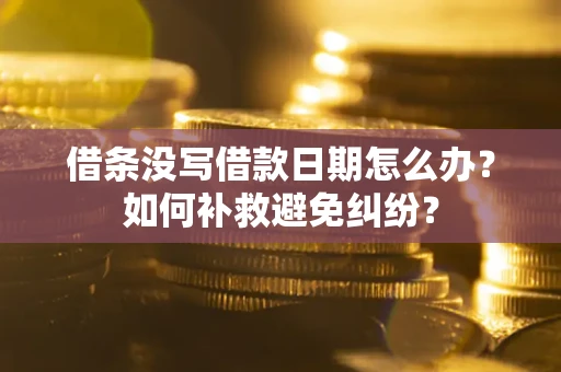 济南借条没写借款日期怎么办？如何补救避免纠纷？