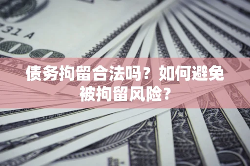济南债务拘留合法吗？如何避免被拘留风险？