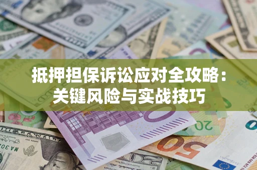 济南抵押担保诉讼应对全攻略：关键风险与实战技巧