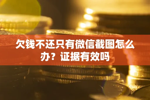 济南欠钱不还只有微信截图怎么办？证据有效吗