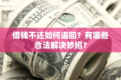 济南借钱不还如何追回？有哪些合法解决妙招？
