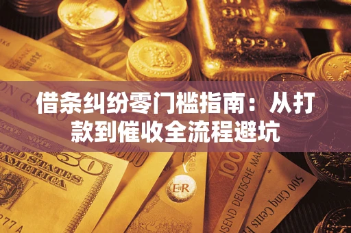 济南借条纠纷零门槛指南：从打款到催收全流程避坑