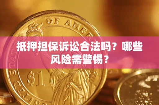 济南抵押担保诉讼合法吗？哪些风险需警惕？