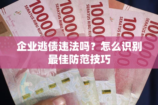 济南企业逃债违法吗？怎么识别最佳防范技巧