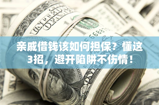 济南亲戚借钱该如何担保？懂这3招，避开陷阱不伤情！