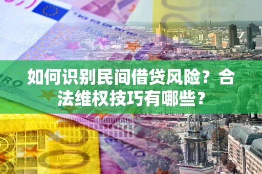 济南如何识别民间借贷风险？合法维权技巧有哪些？