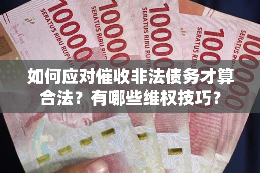 济南如何应对催收非法债务才算合法？有哪些维权技巧？