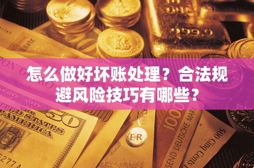 济南怎么做好坏账处理？合法规避风险技巧有哪些？
