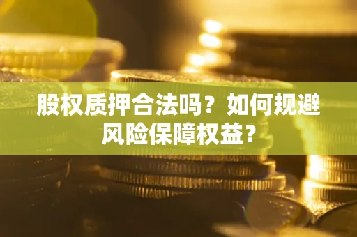 济南股权质押合法吗？如何规避风险保障权益？