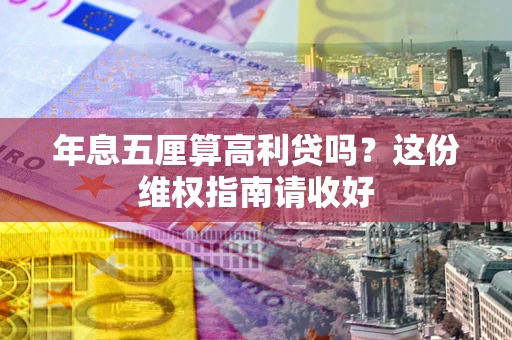 济南年息五厘算高利贷吗？这份维权指南请收好