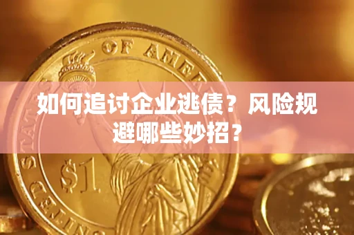 济南如何追讨企业逃债？风险规避哪些妙招？