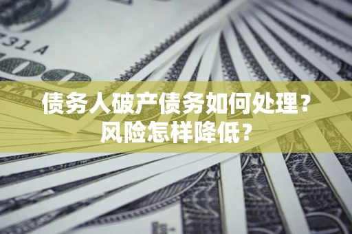 济南债务人破产债务如何处理？风险怎样降低？