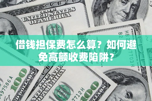 济南借钱担保费怎么算？如何避免高额收费陷阱？