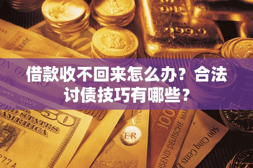 济南借款收不回来怎么办？合法讨债技巧有哪些？