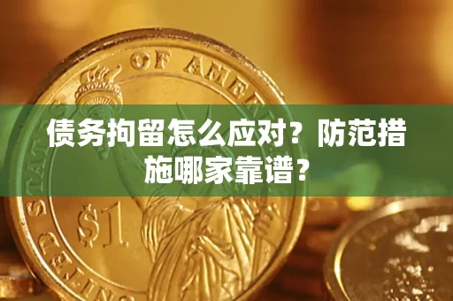 济南债务拘留怎么应对？防范措施哪家靠谱？